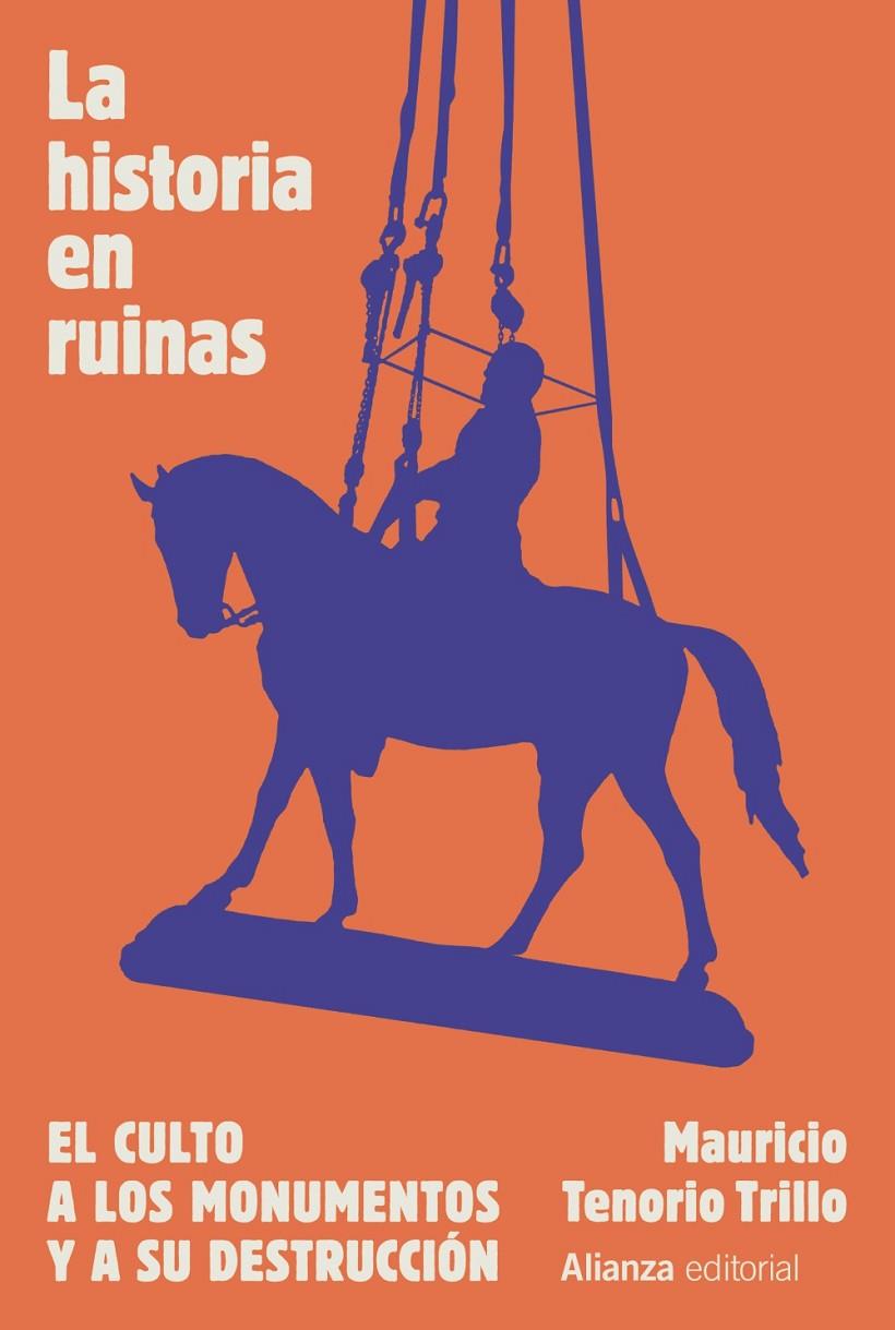 HISTORIA EN RUINAS, LA :  EL CULTO A LOS MONUMENTOS Y A SU DESTRUCCIÓN | 9788411484626 | TENORIO TRILLO, MAURICIO