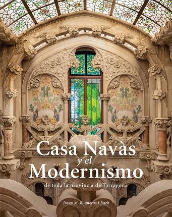 CASA NAVAS Y  EL MODERNISMO DE TOTA LA PROVÍNCIA DE TARRAGONA | 9788484788997 | BUQUERAS, JOSEP MARIA; CAPDEVILA, JOAN ; DUCH, JOAN