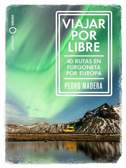 VIAJAR POR LIBRE : 40 RUTAS EN FURGONETA POR EUROPA | 9788408228240 | MADERA, PEDRO