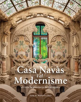 CASA NAVÀS I EL MODERNISME DE TOTA LA PROVÍNCIA DE TARRAGONA | 9788484788980 | BUQUERAS, JOSEP MARIA; CAPDEVILA, JOAN/DUCH, JOAN
