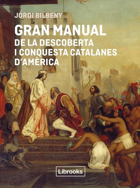 GRAN MANUAL DE LA DESCOBERTA I CONQUESTA CATALANES D'AMÈRICA | 9791399209778 | BILBENY, JORDI