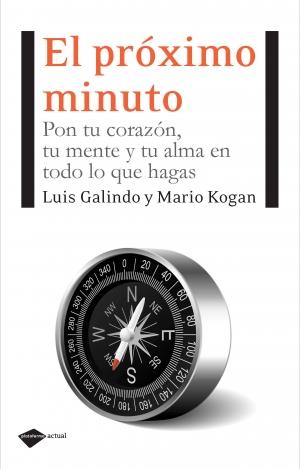 PROXIMO MINUTO : PON TU CORAZON, TU MENTE TU ALMA EN TODO LO QUE HAGAS | 9788496981850 | GALINDO OLIVERA, LUIS ; KOGAN LANCMAN, MARIO