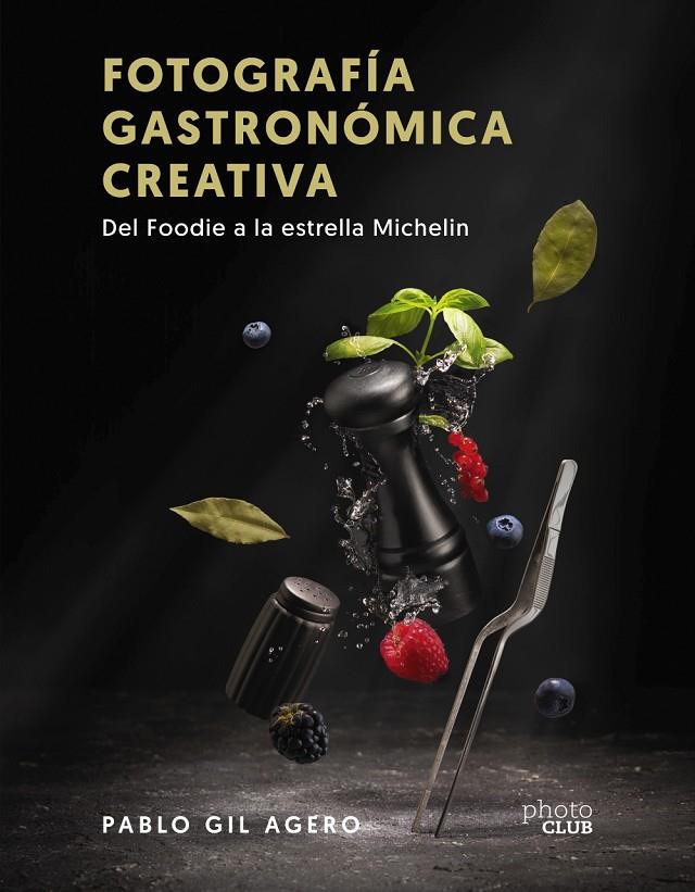 FOTOGRAFÍA GASTRONÓMICA CREATIVA : DEL FOODIE A LA ESTRELLA MICHELIN | 9788441547896 | GIL, PABLO