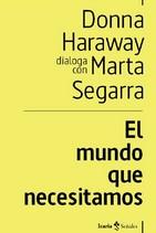 MUNDO QUE NECESITAMOS, EL | 9788498889505 | HARAWAY, DONNA ; SEGARRA, MARTA