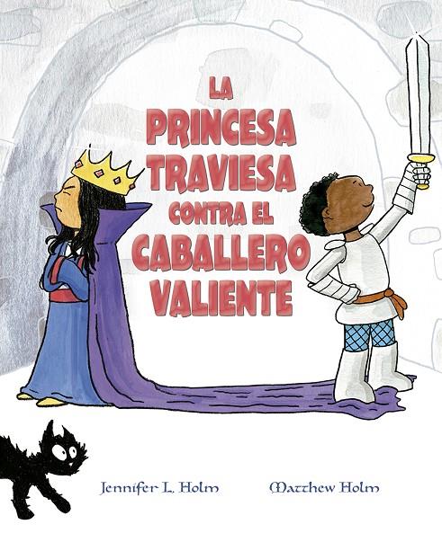 PRINCESA TRAVIESA CONTRA EL CABALLERO VALIENTE, LA | 9788491453376 | HOLM, JENNIFER L. ; HOLM, MATTHEW