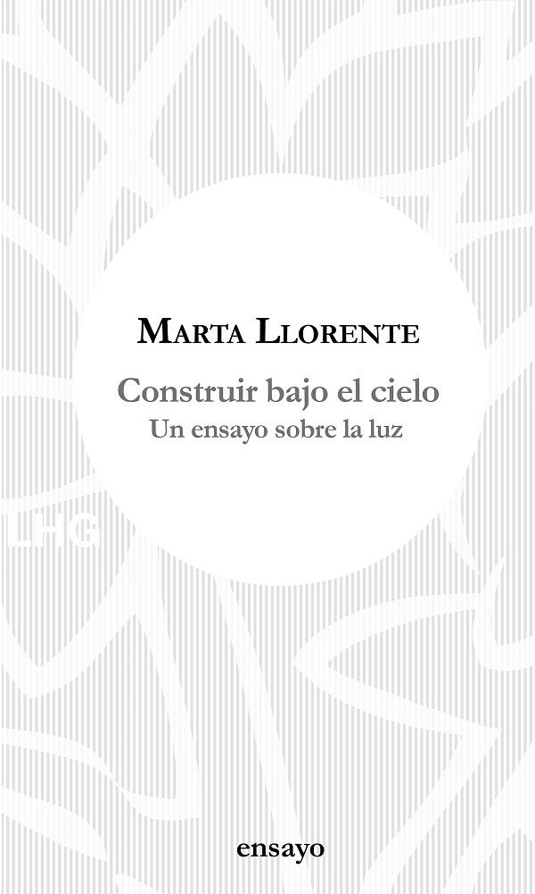 COSTRUIR BAJO EL CIELO : UN ENSAYO DE LA LUZ | 9788417118648 | LLORENTE, MARTA 