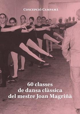 60 CLASSES DE DANSA CLÀSSICA DEL MESTRE JOAN MAGRIÑÀ | 9788416445738 | CAMPAMÀ FERRET, CONCEPCIÓ