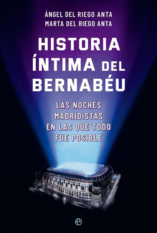 HISTORIA ÍNTIMA DEL BERNABÉU | 9788413845722 | RIEGO ANTA, ÁNGEL DEL ; RIEGO ANTA, MARTA DEL 