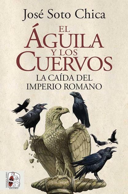 ÁGUILA Y LOS CUERVOS : LA CAÍDA DEL IMPERIO ROMANO | 9788412483031 | SOTO CHICA, JOSÉ