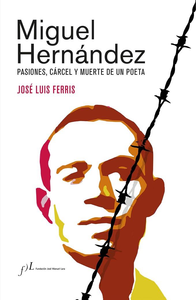 MIGUEL HERNÁNDEZ : PASIONES, CÁRCEL Y MUERTE DE UN POETA | 9788417453862 | FERRIS, JOSÉ LUIS