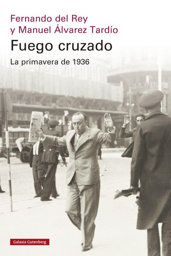 FUEGO CRUZADO. LA PRIMAVERA DE 1936 | 9788419738684 | DEL REY, FERNANDO ; ÁLVAREZ TARDÍO, MANUEL
