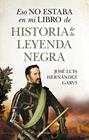 ESO NO ESTABA EN MI LIBRO DE HISTORIA DE LA LEYENDA NEGRA | 9788410529748 | HERNÁNDEZ GARVI, JOSÉ LUIS