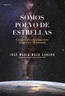 SOMOS POLVO DE ESTRELLAS | 9788491992431 | MAZA SANCHO, JOSE MARIA