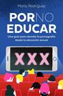 POR NO EDUCAR : UNA GUIA PARA ABORDAR LA PRONOGRAFIA DESDE LA EDUCACION SEXUAL | 9788419820433 | RODRÍGUEZ, MARÍA