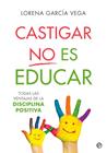 CASTIGAR NO ES EDUCAR : TODAS LAS VENTAJAS DE LA DISCIPLINA POSITIVA | 9788491647911 | GARCIA VEGA, LORENA