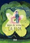 BAJO EL ASFALTO, LA FLOR | 9788419684318 | RODRÍGUEZ SUÁREZ, MÓNICA ; ARAYA, ROCÍO