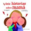 SEIS HISTORIAS SOBRE MAMÁ | 9788417127589 | AGOSTINI, SARA ; ASSIRELLI, FRANCESCA