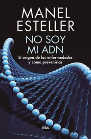 NO SOY MI ADN : EL ORIGEN DE LAS ENFERMEDADES Y COMO PREVENIRLAS | 9788490568347 | ESTELLER, MANEL