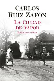 CIUDAD DE VAPOR  : TODOS LOS CUENTOS | 9788408235002 | RUIZ ZAFON, CARLOS