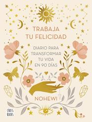 TRABAJA TU FELICIDAD : DIARIO  PARA TRANSFORMAR TU VIDA EN 90 DÍAS | 9788408251873 | NOHEWI