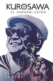 *KUROSAWA : EL SAMURAI CAIDO  | 9788467941388 | SANTOS, VICTOR