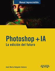 PHOTOSHOP + IA : LA EDICIÓN DEL FUTURO | 9788441551770 | DELGADO, JOSE MARÍA