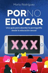 POR NO EDUCAR : UNA GUIA PARA ABORDAR LA PRONOGRAFIA DESDE LA EDUCACION SEXUAL | 9788419820433 | RODRÍGUEZ, MARÍA