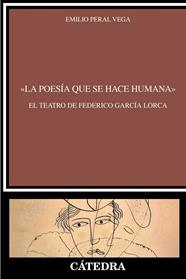 A POESÍA QUE SE HACE HUMANA : EL TEATRO DE FEDERICO GARCÍA LORCA | 9788437650388 | PERAL VEGA, EMILIO