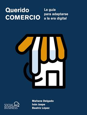 QUERIDO COMERCIO : LA GUÍA PARA ADAPTARSE A LA ERA DIGITAL | 9788441551657 | DELGADO ALBA, MAITANE ; JASPE GORDO, IVÁN ; LÓPEZ DAÑOBEITIA, BEATRIZ