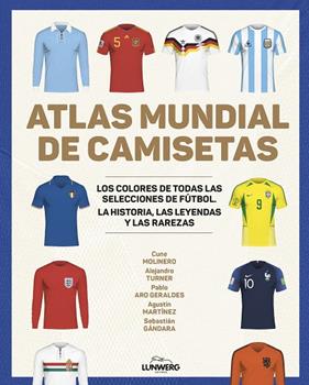 ATLAS MUNDIAL DE CAMISETAS | 9788418820977 | MOLINERO, CUNE/TURNER, ALEJANDRO/ARO GERALDES, PABLO ; MARTÍNEZ, AGUSTÍN ; GÁNDARA, SEBASTIÁN