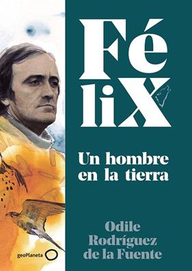 FELIX : UN HOMBRE EN LA TIERRA | 9788408224891 | RODRIGUEZ DE LA FUENTE, ODILE