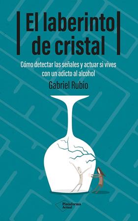 LABERINTO DE CRISTAL : CÓMO DETECTAR Y ACTUAR SI VIVES CON UN ADICTO AL ALCOHOL | 9788410079939 | RUBIO, GABRIEL