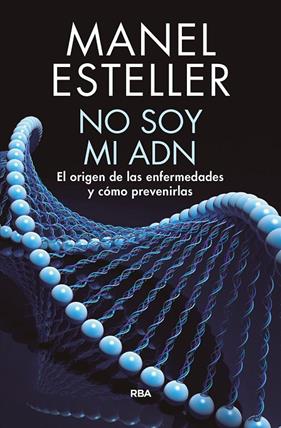 NO SOY MI ADN : EL ORIGEN DE LAS ENFERMEDADES Y COMO PREVENIRLAS | 9788490568347 | ESTELLER, MANEL