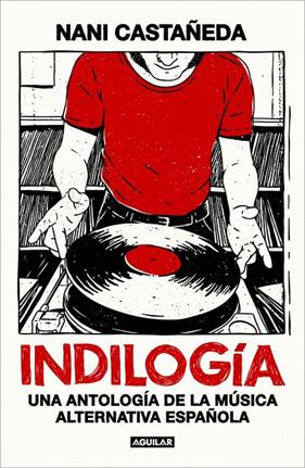 INDILOGÍA : UNA ANTOLOGÍA DE LA MÚSICA ALTERNATIVA ESPAÑOLA | 9788403526099 | CASTAÑEDA, NANI