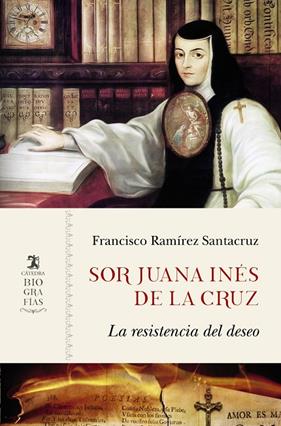 SOR JUANA INES DE LA CRUZ : LA RESISTENCIA DEL DESEO | 9788437639710 | RAMIREZ SANTACRUZ, FRANCISCO
