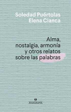 ALMA, NOSTALGIA, ARMONÍA Y OTROS RELATOS SOBRE LAS PALABRAS | 9788433910004 | PUÉRTOLAS, SOLEDAD ; CIANCA, ELENA