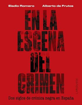 EN LA ESCENA DEL CRIMEN : DOS SIGLOS DE CRÓNICA NEGRA EN ESPAÑA | 9788419250674 | ROMERO GARCÍA, ELADIO ; FRUTOS DÁVALOS, ALBERTO DE