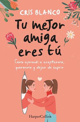 TU MEJOR AMIGA ERES TÚ : CÓMO APRENDÍ A ACEPTARME, QUERERME Y DEJAR DE SUFRIR | 9788410021297 | BLANCO, CRIS