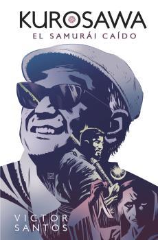 *KUROSAWA : EL SAMURAI CAIDO  | 9788467941388 | SANTOS, VICTOR