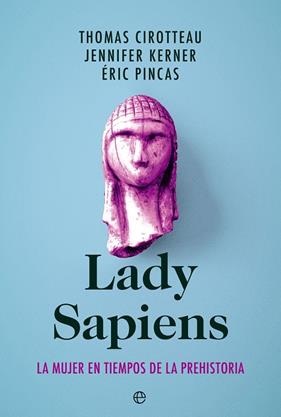 LADY SAPIENS : LA MUJER EN TIEMPOS DE LA PREHISTORIA | 9788413843940 | CIROTTEAU, THOMAS ; KERNER, JENNIFER ; PINCAS, ÉRIC