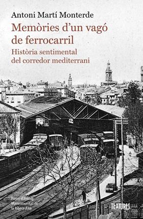MEMÒRIES D'UN VAGÓ DE FERROCARRIL :  HISTÒRIA SENTIMENTAL DEL CORREDOR MEDITERRANI | 9788413587974 | MARTÍ MONTERDE, ANTONI