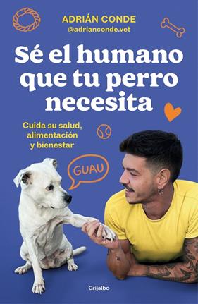 SÉ EL HUMANO QUE TU PERRO NECESITA : CUIDA SU SALUD, ALIMENTACIÓN Y BIENESTAR | 9788425362989 | CONDE MONTOYA (@ADRIANCONDE.VET), ADRIÁN