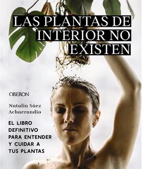 PLANTAS DE INTERIOR NO EXISTEN : EL LIBRO DEFINITIVO PARA ENTENDER Y CUIDAR A TUS PLANTAS | 9788441545397 | SÁEZ ACHAERANDIO, NATALIA