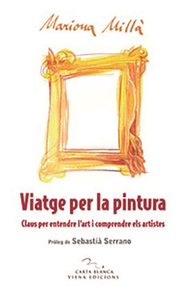 VIATGE PER LA PINTURA : CLAUS PER ENTENDRE L'ART I COMPRENDR | 9788483305669 | MILLA, MARIONA