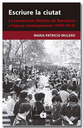 ESCRIURE LA CIUTAT : LA CONSTRUCCIÓ LITERÀRIA DE BARCELONA A L'ÈPOCA CONTEMPORÀNI | 9788418618659 | PATRICIO MULERO, MARIA
