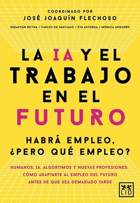 IA Y EL TRABAJO EN EL FUTURO, LA | 9788410221666 | FLECHOSO, JOSÉ JOAQUÍN ; SANTIAGO, CARLOS DE ; ASTORGA, EVA ; ARQUERO, MÓNICA