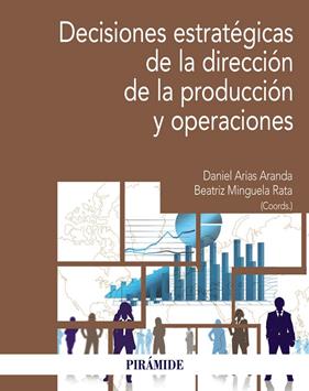 DECISIONES ESTRATÉGICAS DE LA DIRECCIÓN DE LA PRODUCCIÓN Y OPERACIONES | 9788436848885 | ARIAS ARANDA, DANIEL ; MINGUELA RATA, BEATRIZ