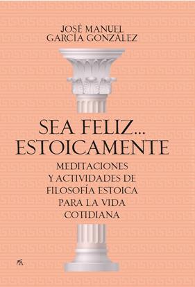 SEA FELIZ... ESTOICAMENTE | 9788417057923 | JOSÉ MANUEL GARCÍA GONZÁLEZ