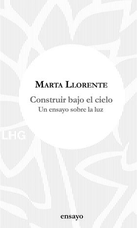 COSTRUIR BAJO EL CIELO : UN ENSAYO DE LA LUZ | 9788417118648 | LLORENTE, MARTA 