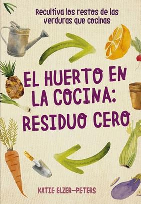 HUERTO EN LA COCINA: RESIDUO CERO | 9788412026986 | ELZER-PETERS, KATIE